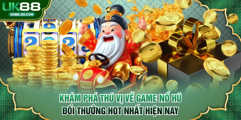 Khám phá thú vị về game nổ hũ đổi thưởng hot nhất hiện nay
